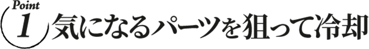 気になるパーツを狙って冷却