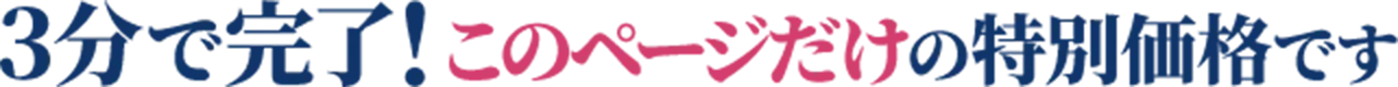 3分で完了！このページだけの特別価格です